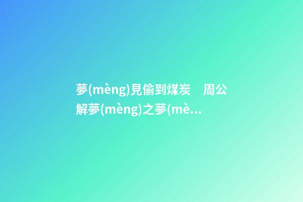 夢(mèng)見偷到煤炭　周公解夢(mèng)之夢(mèng)到偷到煤炭